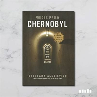  Voices From Chernobyl: The Ghosts of a Nuclear Disaster - A Haunting Symphony of Memories and Moral Dilemmas